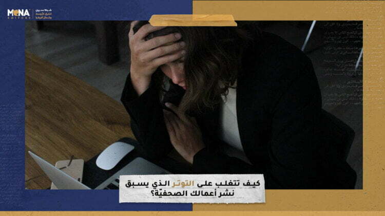 كيف تتغلب على التوتر الذي يسبق نشر أعمالك الصحفيّة؟