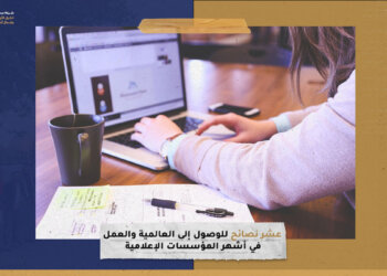 10 نصائح مفيدة للوصول إلى العالمية والعمل في أشهر المؤسسات الإعلامية