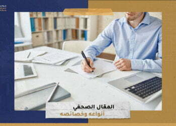 المقال الصحفي.. أنواعه وخصائصه