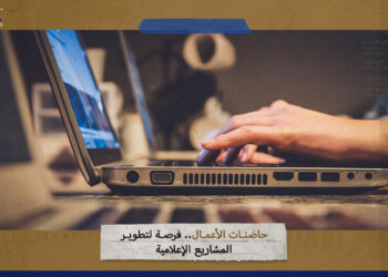 حاضنات الأعمال.. فرصة لتطوير المشاريع الإعلامية