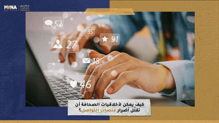 كيف يمكن لأخلاقيات الصحافة أن تقلّل أضرار منصات التواصل؟