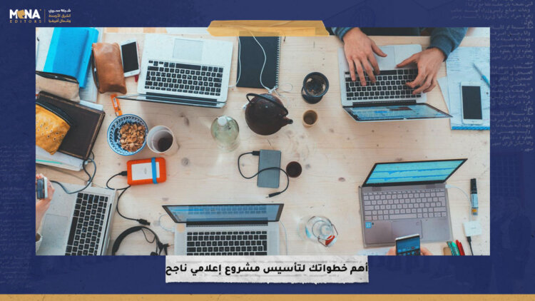 أهم خطواتك لتأسيس مشروع إعلامي ناجح