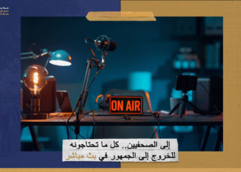 إلى الصحفيين.. كل ما تحتاجونه للخروج إلى الجمهور في بث مباشر