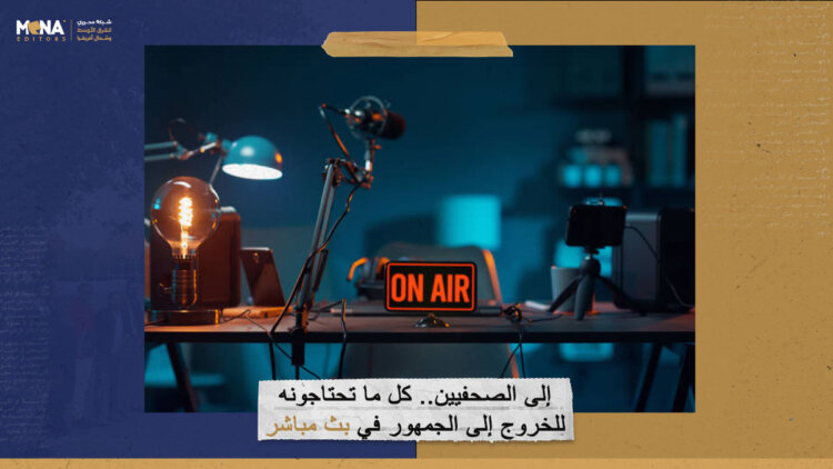 إلى الصحفيين.. كل ما تحتاجونه للخروج إلى الجمهور في بث مباشر