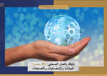 دليلك بالعمل الصحفي: 85 مصدراً للبيانات والإحصائيات والتصنيفات