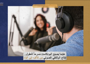 عندما يصبح البودكاست مسرحاً للعقول.. إنتاج الوثائقي الصوتي من الألف إلى الياء