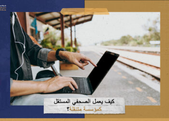 كيف يعمل الصحفي المستقل كمؤسسة متنقلة؟