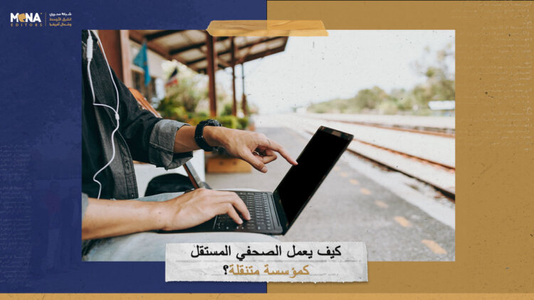 كيف يعمل الصحفي المستقل كمؤسسة متنقلة؟