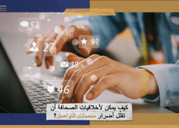 كيف يمكن لأخلاقيات الصحافة أن تقلّل أضرار منصات التواصل؟