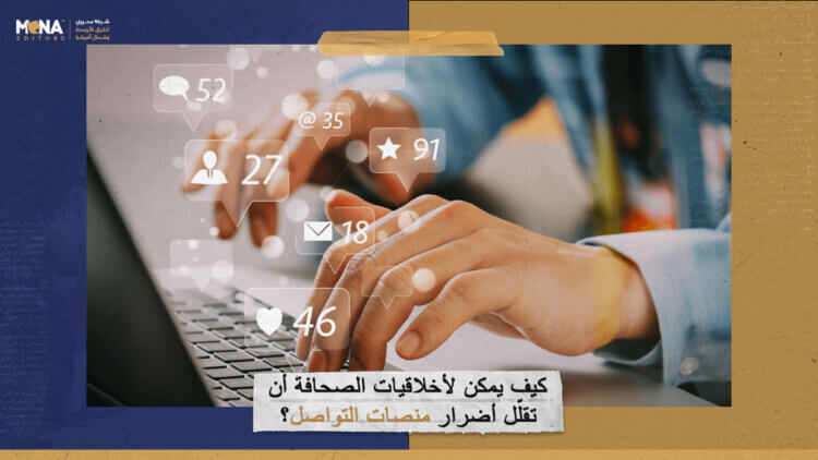 كيف يمكن لأخلاقيات الصحافة أن تقلّل أضرار منصات التواصل؟