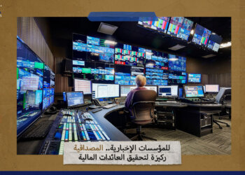 للمؤسسات الإخبارية.. المصداقية ركيزة لتحقيق العائدات المالية