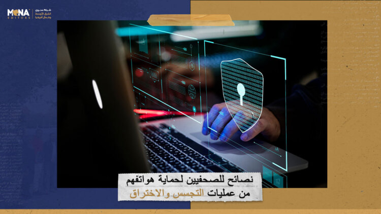 نصائح للصحفيين لحماية هواتفهم من عمليات التجسس والاختراق