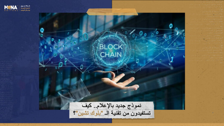 نموذج جديد بالإعلام.. كيف تستفيدون من تقنية الـ”بلوك تشين”؟