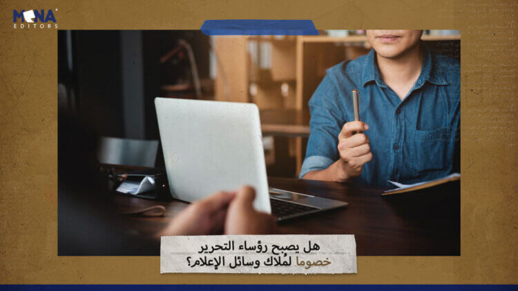 هل يصبح رؤساء التحرير خصوماً لملاك وسائل الإعلام؟