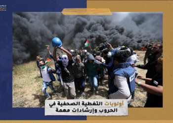 أولويات التغطية الصحفية في الحروب وإرشادات مهمة