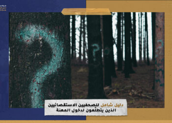 دليل شامل للصحفيين الاستقصائيين الذين يتطلّعون إلى دخول المهنة 