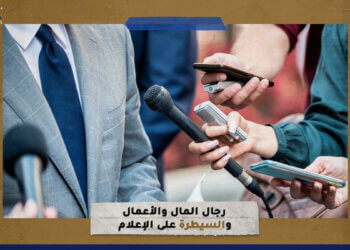 رجال المال والأعمال و”السيطرة على الإعلام”