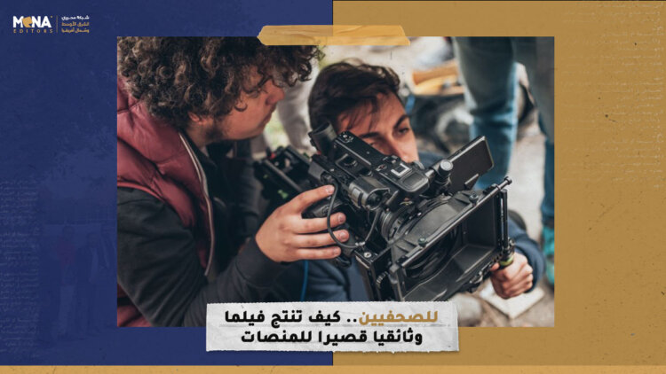 للصحفيين.. كيف تنتج فيلماً وثائقياً قصيراً للمنصات الرقمية؟