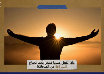 ماذا تفعل عندما تشعر بأنك تحتاج لاستراحة من الصحافة؟