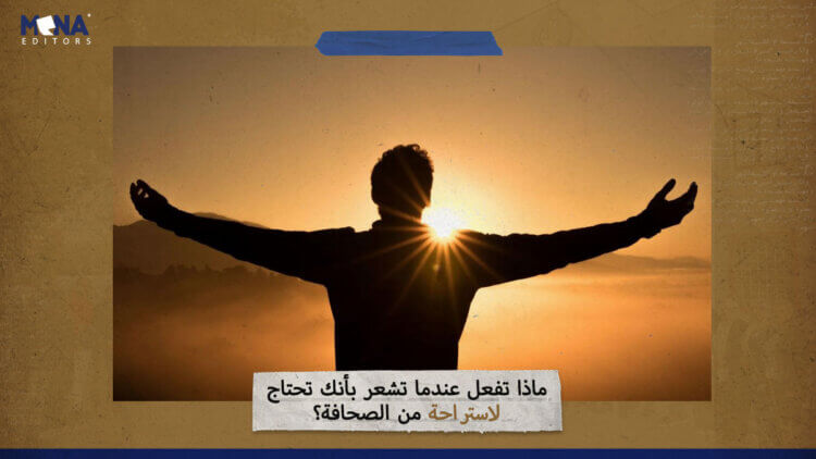 ماذا تفعل عندما تشعر بأنك تحتاج لاستراحة من الصحافة؟