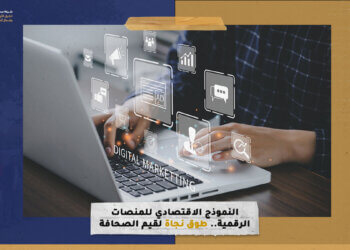النموذج الاقتصادي للمنصات الرقمية.. طوق نجاة لقيم الصحافة