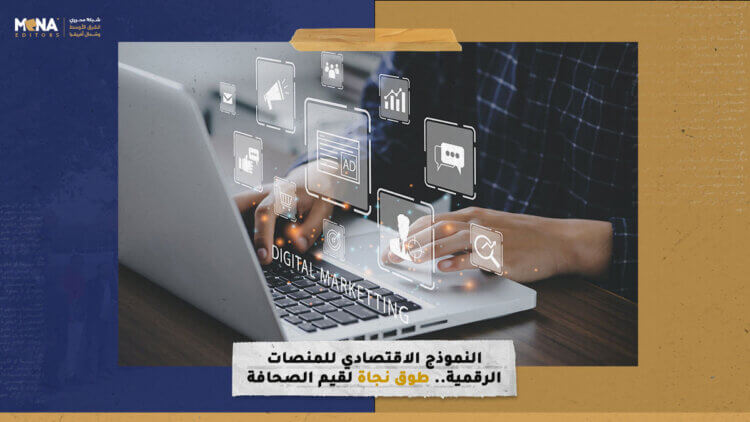 النموذج الاقتصادي للمنصات الرقمية.. طوق نجاة لقيم الصحافة