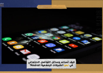 كيف تساعد وسائل التواصل الاجتماعي في نمو الشركات الإعلامية الناشئة؟