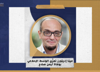 “مينا إديتورز” تعزّي الوسط الإعلامي بوفاة أيمن صلاح