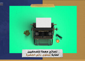 نصائح مهمة للصحفيين لكتابة “محتوى دائم الخضرة”
