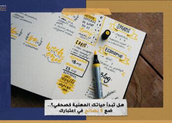 هل تبدأ حياتك المهنية كصحفي؟.. ضع 9 نصائح في اعتبارك