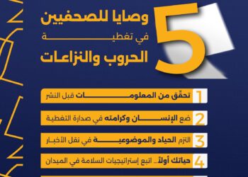 خمس وصايا ذهبية لكل صحفي يغطي الحروب والنزاعات